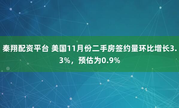 秦翔配资平台 美国11月份二手房签约量环比增长3.3%，预估为0.9%