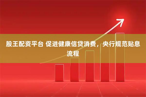 股王配资平台 促进健康信贷消费，央行规范贴息流程