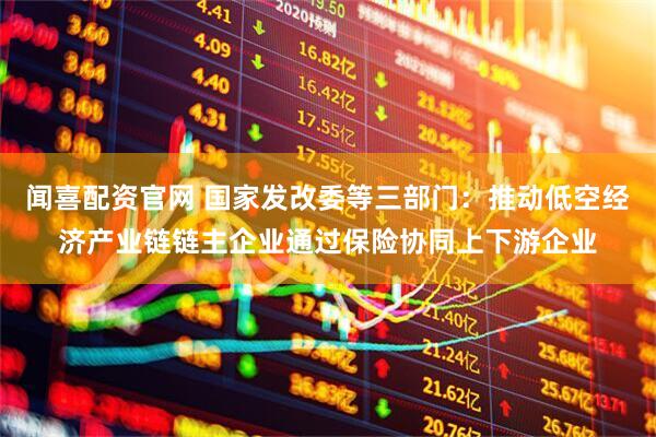 闻喜配资官网 国家发改委等三部门：推动低空经济产业链链主企业通过保险协同上下游企业