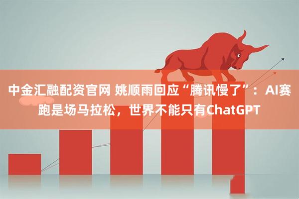 中金汇融配资官网 姚顺雨回应“腾讯慢了”:AI赛跑是场马拉松,世界不能只有ChatGPT